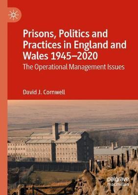Prisons, Politics and Practices in England and Wales 1945–2020: The Operational Management Issues - David J. Cornwell - cover