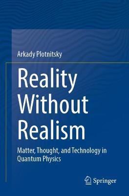 Reality Without Realism: Matter, Thought, and Technology in Quantum Physics - Arkady Plotnitsky - cover