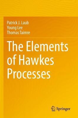 The Elements of Hawkes Processes - Patrick J. Laub,Young Lee,Thomas Taimre - cover