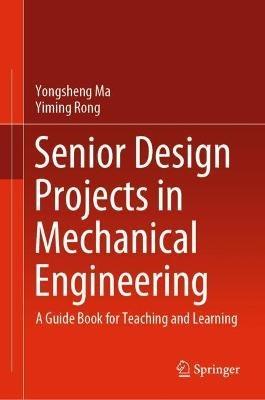 Senior Design Projects in Mechanical Engineering: A Guide Book for Teaching and Learning - Yongsheng Ma,Yiming Rong - cover