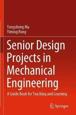 Senior Design Projects in Mechanical Engineering: A Guide Book for Teaching and Learning - Yongsheng Ma,Yiming Rong - cover