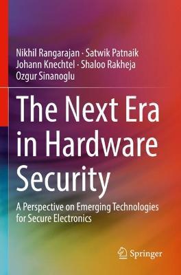 The Next Era in Hardware Security: A Perspective on Emerging Technologies for Secure Electronics - Nikhil Rangarajan,Satwik Patnaik,Johann Knechtel - cover