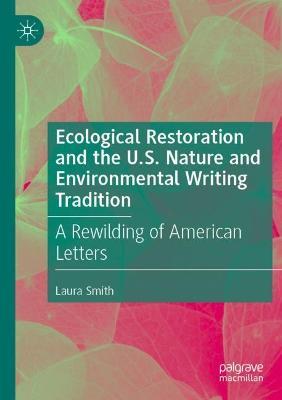 Ecological Restoration and the U.S. Nature and Environmental Writing Tradition: A Rewilding of American Letters - Laura Smith - cover