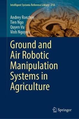 Ground and Air Robotic Manipulation Systems in Agriculture - Andrey Ronzhin,Tien Ngo,Quyen Vu - cover