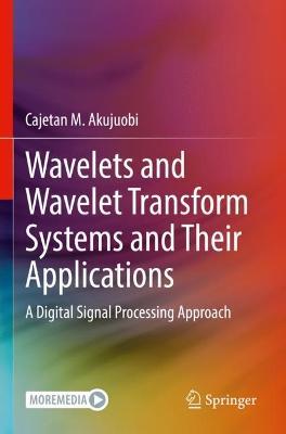 Wavelets and Wavelet Transform Systems and Their Applications: A Digital Signal Processing Approach - Cajetan M. Akujuobi - cover