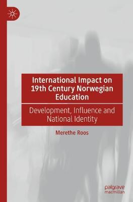 International Impact on 19th Century Norwegian Education: Development, Influence and National Identity - Merethe Roos - cover