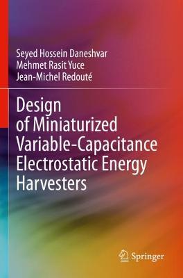 Design of Miniaturized Variable-Capacitance Electrostatic Energy Harvesters - Seyed Hossein Daneshvar,Mehmet Rasit Yuce,Jean-Michel Redouté - cover