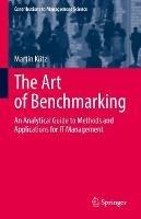 The Art of Benchmarking: An Analytical Guide to Methods and Applications for IT Management