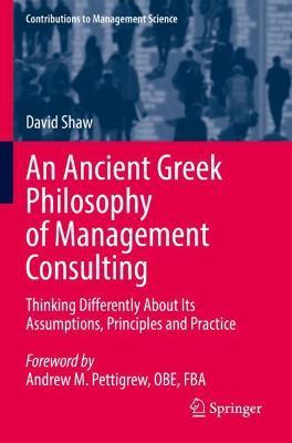 An Ancient Greek Philosophy of Management Consulting: Thinking Differently About Its Assumptions, Principles and Practice - David Shaw - cover