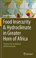 Food Insecurity & Hydroclimate in Greater Horn of Africa: Potential for Agriculture Amidst Extremes - Joseph Awange - cover