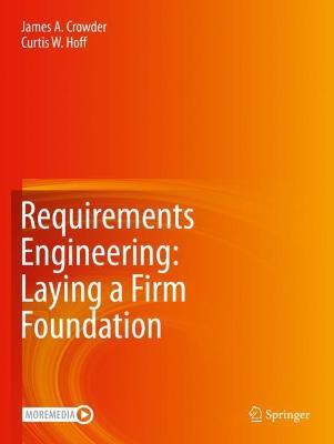Requirements Engineering: Laying a Firm Foundation - James A. Crowder,Curtis W. Hoff - cover