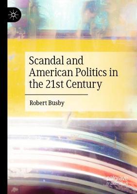 Scandal and American Politics in the 21st Century - Robert Busby - cover