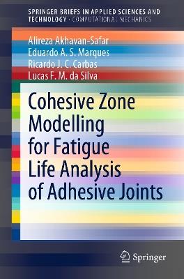 Cohesive Zone Modelling for Fatigue Life Analysis of Adhesive Joints - Alireza Akhavan-Safar,Eduardo A. S. Marques,Ricardo J. C. Carbas - cover