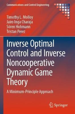 Inverse Optimal Control and Inverse Noncooperative Dynamic Game Theory: A Minimum-Principle Approach - Timothy L. Molloy,Jairo Inga Charaja,Sören Hohmann - cover