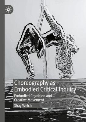 Choreography as Embodied Critical Inquiry: Embodied Cognition and Creative Movement - Shay Welch - cover