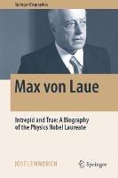 Max von Laue: Intrepid and True: A Biography of the Physics Nobel Laureate