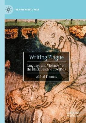 Writing Plague: Language and Violence from the Black Death to COVID-19 - Alfred Thomas - cover
