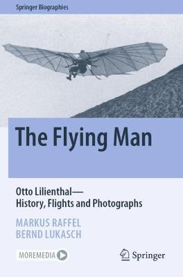 The Flying Man: Otto Lilienthal—History, Flights and Photographs - Markus Raffel,Bernd Lukasch - cover