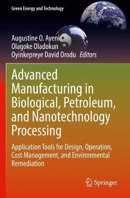 Advanced Manufacturing in Biological, Petroleum, and Nanotechnology Processing: Application Tools for Design, Operation, Cost Management, and Environmental Remediation - cover