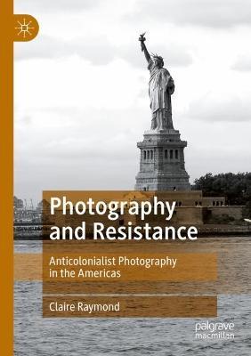 Photography and Resistance: Anticolonialist Photography in the Americas - Claire Raymond - cover