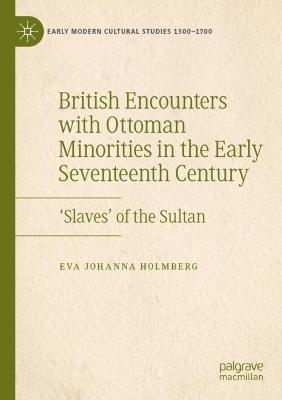 British Encounters with Ottoman Minorities in the Early Seventeenth Century: ‘Slaves’ of the Sultan - Eva Johanna Holmberg - cover
