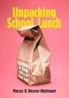 Unpacking School Lunch: Understanding the Hidden Politics of School Food - Marcus B. Weaver-Hightower - cover
