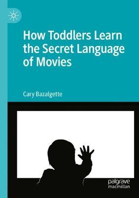 How Toddlers Learn the Secret Language of Movies - Cary Bazalgette - cover