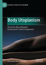 Body Utopianism: Prosthetic Being Between Enhancement and Estrangement