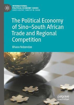 The Political Economy of Sino–South African Trade and Regional Competition - Bhaso Ndzendze - cover
