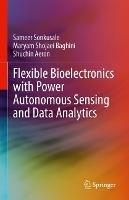 Flexible Bioelectronics with Power Autonomous Sensing and Data Analytics - Sameer Sonkusale,Maryam Shojaei Baghini,Shuchin Aeron - cover