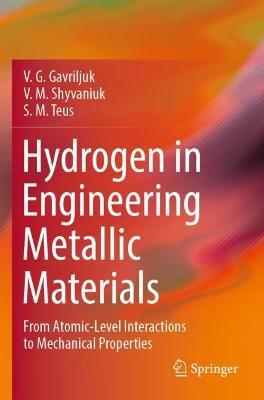 Hydrogen in Engineering Metallic Materials: From Atomic-Level Interactions to Mechanical Properties - V. G. Gavriljuk,V. M. Shyvaniuk,S. M. Teus - cover