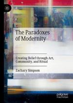 The Paradoxes of Modernity: Creating Belief through Art, Community, and Ritual