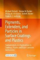 Pigments, Extenders, and Particles in Surface Coatings and Plastics: Fundamentals and Applications to Coatings, Plastics and Paper Laminate Formulation - Michael Diebold,Steven De Backer,Philipp M. Niedenzu - cover