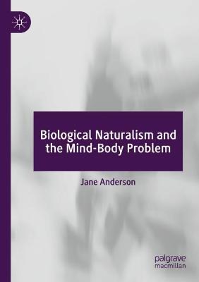 Biological Naturalism and the Mind-Body Problem - Jane Anderson - cover
