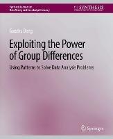 Exploiting the Power of Group Differences: Using Patterns to Solve Data Analysis Problems - Guozhu Dong - cover