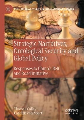 Strategic Narratives, Ontological Security and Global Policy: Responses to China’s Belt and Road Initiative - Thomas Colley,Carolijn van Noort - cover