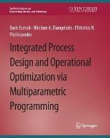 Integrated Process Design and Operational Optimization via Multiparametric Programming - Baris Burnak,Nikolaos A. Diangelakis,Efstratios N. Pistikopoulos - cover
