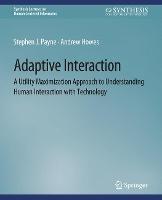 Adaptive Interaction: A Utility Maximization Approach to Understanding Human Interaction with Technology - Stephen J. Payne,Andrew Howes - cover