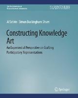 Constructing Knowledge Art: An Experiential Perspective on Crafting Participatory Representations - Al Selvin,Simon Buckingham Shum - cover
