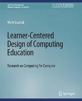 Learner-Centered Design of Computing Education: Research on Computing for Everyone - Mark Guzdial - cover