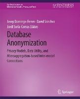 Database Anonymization: Privacy Models, Data Utility, and Microaggregation-based Inter-model Connections - Josep Domingo-Ferrer,David Sánchez,Jordi Soria-Comas - cover