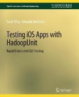 Testing iOS Apps with HadoopUnit: Rapid Distributed GUI Testing - Scott Tilley,Krissada Dechokul - cover