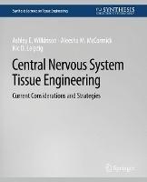 Central Nervous System Tissue Engineering: Current Considerations and Strategies - Ashley E. Wilkinson,Aleesha M. McCormick,Nic D. Leipzig - cover