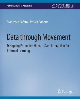 Data through Movement: Designing Embodied Human-Data Interaction for Informal Learning - Francesco Cafaro,Jessica Roberts - cover