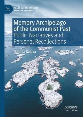 Memory Archipelago of the Communist Past: Public Narratives and Personal Recollections - Daniela Koleva - cover