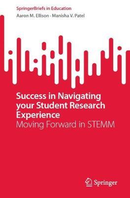 Success in Navigating Your Student Research Experience: Moving Forward in STEMM - Aaron M. Ellison,Manisha V. Patel - cover