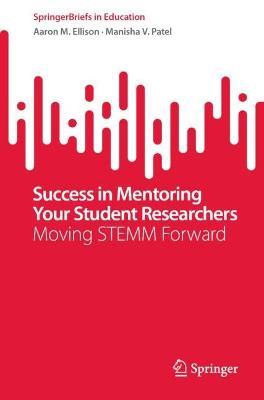 Success in Mentoring Your Student Researchers: Moving STEMM Forward - Aaron M. Ellison,Manisha V. Patel - cover