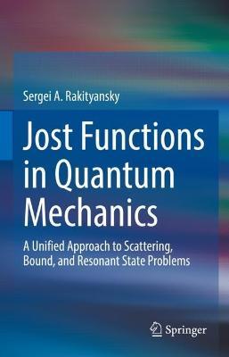Jost Functions in Quantum Mechanics: A Unified Approach to Scattering, Bound, and Resonant State Problems - Sergei A. Rakityansky - cover