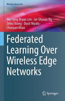 Federated Learning Over Wireless Edge Networks - Wei Yang Bryan Lim,Jer Shyuan Ng,Zehui Xiong - cover
