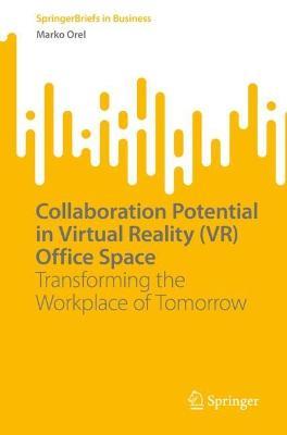 Collaboration Potential in Virtual Reality (VR) Office Space: Transforming the Workplace of Tomorrow - Marko Orel - cover